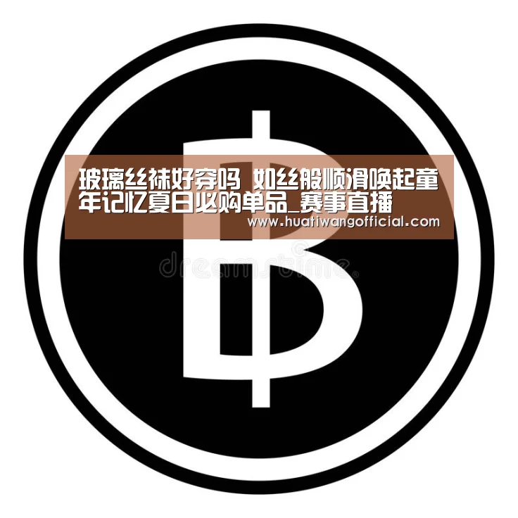 玻璃丝袜好穿吗 如丝般顺滑唤起童年记忆夏日必购单品_赛事直播(图3) 足球资讯