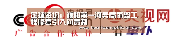 足球资讯:濮阳第一河务局雨毁工程修复引入问责制(图2) 华体网