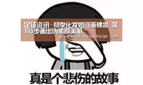 足球资讯-初学化妆如何画裸妆 菜鸟5步画出伪素颜美肌(图1) 华体网