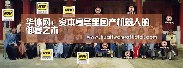 华体网:资本寒冬里国产机器人的御寒之术(图3) 体育新闻