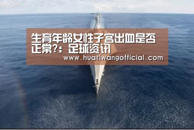 生育年龄女性子宫出血是否正常?:足球资讯(图2) 华体网
