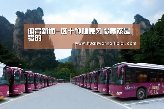 体育新闻-这十种健康习惯竟然是错的(图1) 华体网