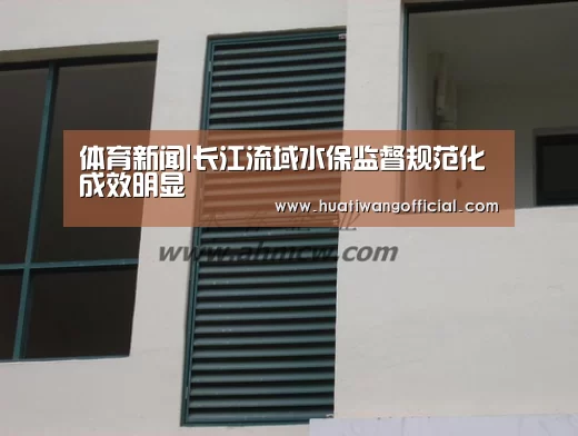 体育新闻|长江流域水保监督规范化成效明显(图2) 赛事直播
